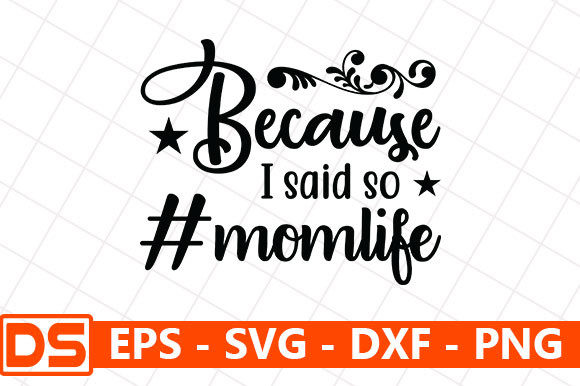 Because I Said so momlife Graphics for Crafts and Creators